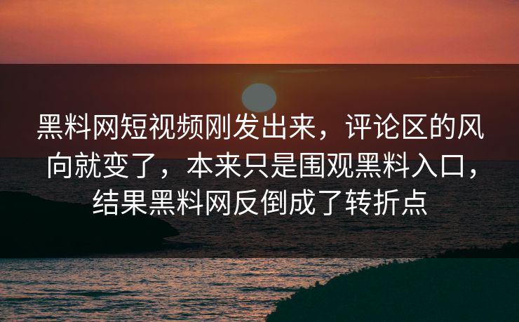 黑料网短视频刚发出来，评论区的风向就变了，本来只是围观黑料入口，结果黑料网反倒成了转折点