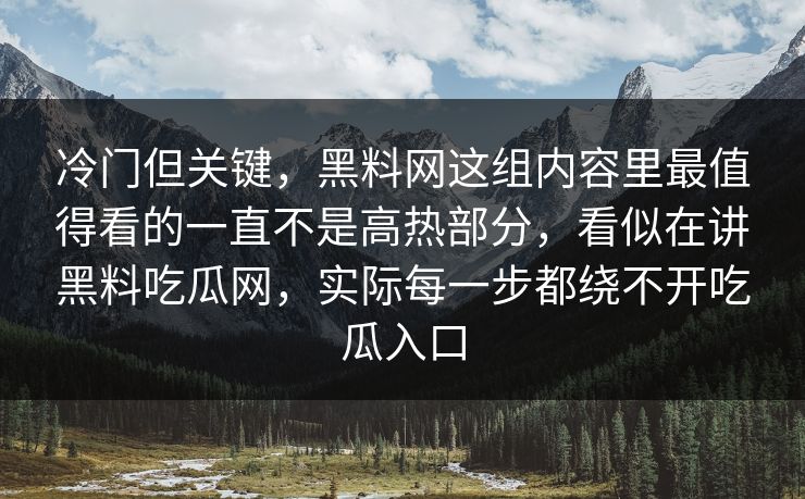 冷门但关键，黑料网这组内容里最值得看的一直不是高热部分，看似在讲黑料吃瓜网，实际每一步都绕不开吃瓜入口