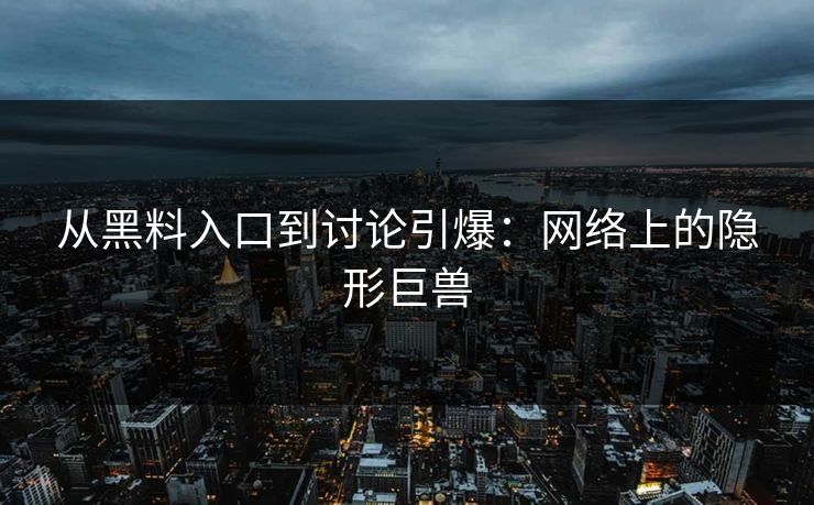从黑料入口到讨论引爆:网络上的隐形巨兽 从黑料入口到讨论引爆:网络上的隐形巨兽