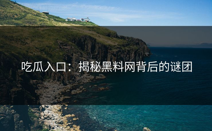 吃瓜入口：揭秘黑料网背后的谜团
