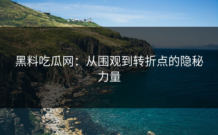 黑料吃瓜网:从围观到转折点的隐秘力量 黑料吃瓜网:从围观到转折点的隐秘力量