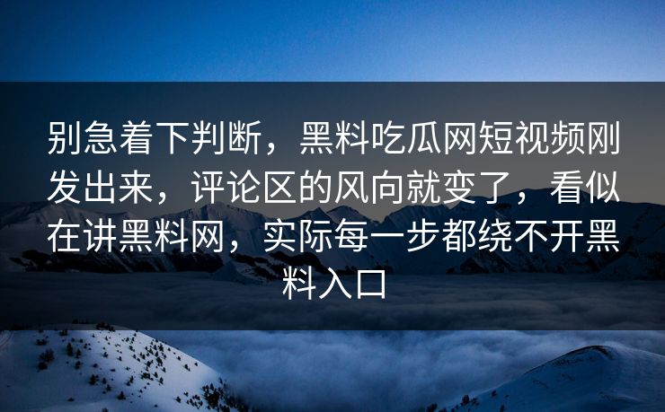 别急着下判断，黑料吃瓜网短视频刚发出来，评论区的风向就变了，看似在讲黑料网，实际每一步都绕不开黑料入口