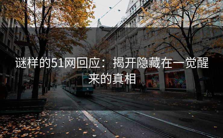 谜样的51网回应:揭开隐藏在一觉醒来的真相 谜样的51网回应:揭开隐藏在一觉醒来的真相