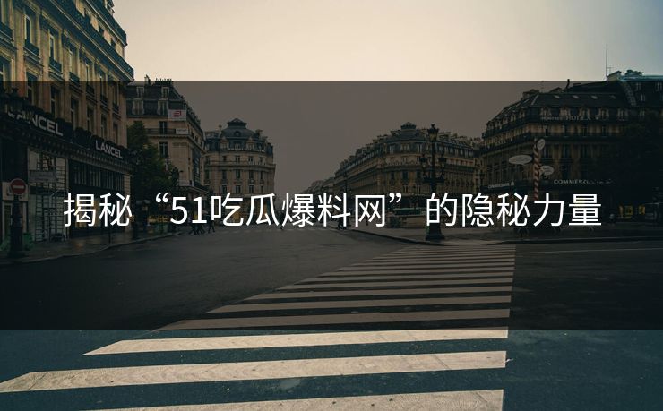 揭秘“51吃瓜爆料网”的隐秘力量