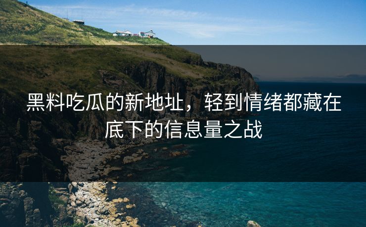 黑料吃瓜的新地址，轻到情绪都藏在底下的信息量之战