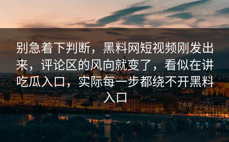 别急着下判断，黑料网短视频刚发出来，评论区的风向就变了，看似在讲吃瓜入口，实际每一步都绕不开黑料入口