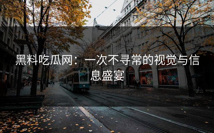 黑料吃瓜网:一次不寻常的视觉与信息盛宴 黑料吃瓜网:一次不寻常的视觉与信息盛宴